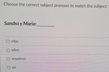 Choose the correct subject pronoun to match the subject:
Sandra y María:_
ellas
ellos
nosotros
yo