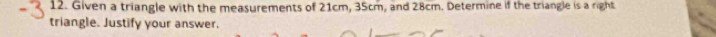 Given a triangle with the measurements of 21cm, 35cm, and 28cm. Determine if the triangle is a right 
triangle. Justify your answer.