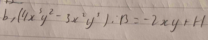 b, (4x^3y^2-3x^2y^3):B=-2xy+H