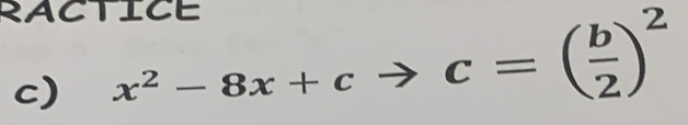 RACTICE 
c) x^2-8x+c c=( b/2 )^2