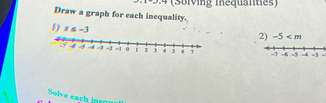 overline r (Solving Inequalities) 
Draw a graph for each inequality. 
1 ) x≤ -3
2) -5
Solve ea c