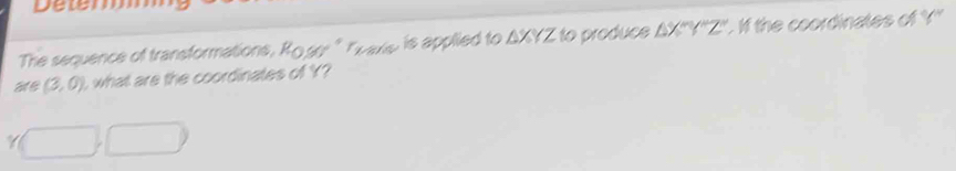 Delem 
The sequence of transformations, Ro so " Tvars is applied to AXYZ to produce △ X^- f the coordinates of Y ''
(3,0) , what are the coordinates of Y? 
□ ,□