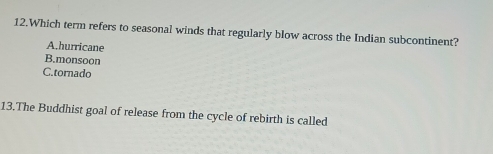 Which term refers to seasonal winds that regularly blow across the Indian subcontinent?
A.hurricane
B.monsoon
C.tornado
13.The Buddhist goal of release from the cycle of rebirth is called