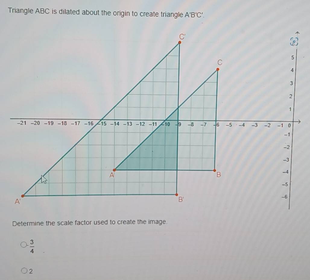 Triangle ABC is dilated about the origin to create triangle A'B'C'.
Determine the scale factor used to create the image.
 3/4 
2