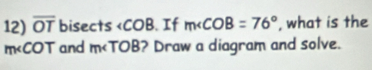 OT bisects . If m∠ COB=76° , what is the
m and m ? Draw a diagram and solve.