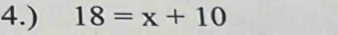 4.) 18=x+10