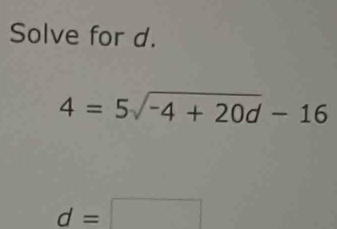 Solve for d.
4=5sqrt(-4+20d)-16
d=□