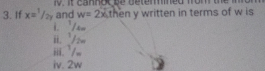 iv, it cannok be deterined fom the
3. If x=^1/_2y and w=2x then y written in terms of w is .
i. /w
ii. /2w
iii. ¹/w
iv. 2w