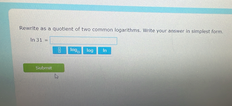 Rewrite as a quotient of two common logarithms. Write your answer in simplest form. 
In 31=
 □ /□   Ic g_□  log In
Submit