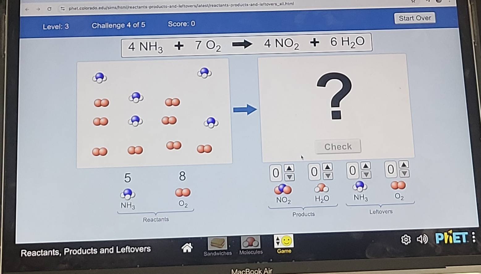 Start Over 
Level: 3 Challenge 4 of 5 Score: 0
4NH_3+7O_2
4NO_2+6H_2O
? 
Check
5
8
0 0 overline V 0 a
NO_2 H_2O NH_3 O_2
NH_3
O_2
Reactants Products 
Leftovers 
Reactants, Products and Leftovers B 
Sandwiches Molecules Game 
MacBook Air