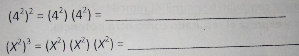 (4^2)^2=(4^2)(4^2)= _ 
_ (X^2)^3=(X^2)(X^2)(X^2)=