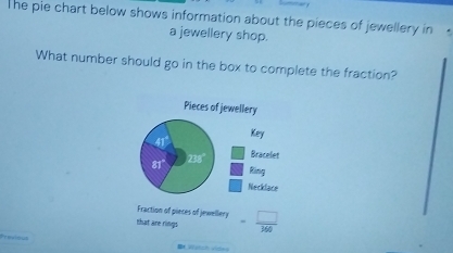 The pie chart below shows information about the pieces of jewellery in
a jewellery shop.
What number should go in the box to complete the fraction?
Fraction of pieces of jewellery
that are rings = □ /360 
Provies