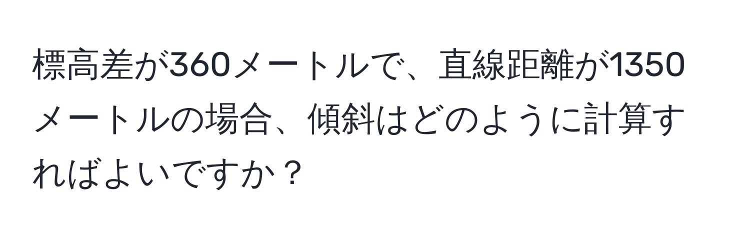 標高差が360メートルで、直線距離が1350メートルの場合、傾斜はどのように計算すればよいですか？