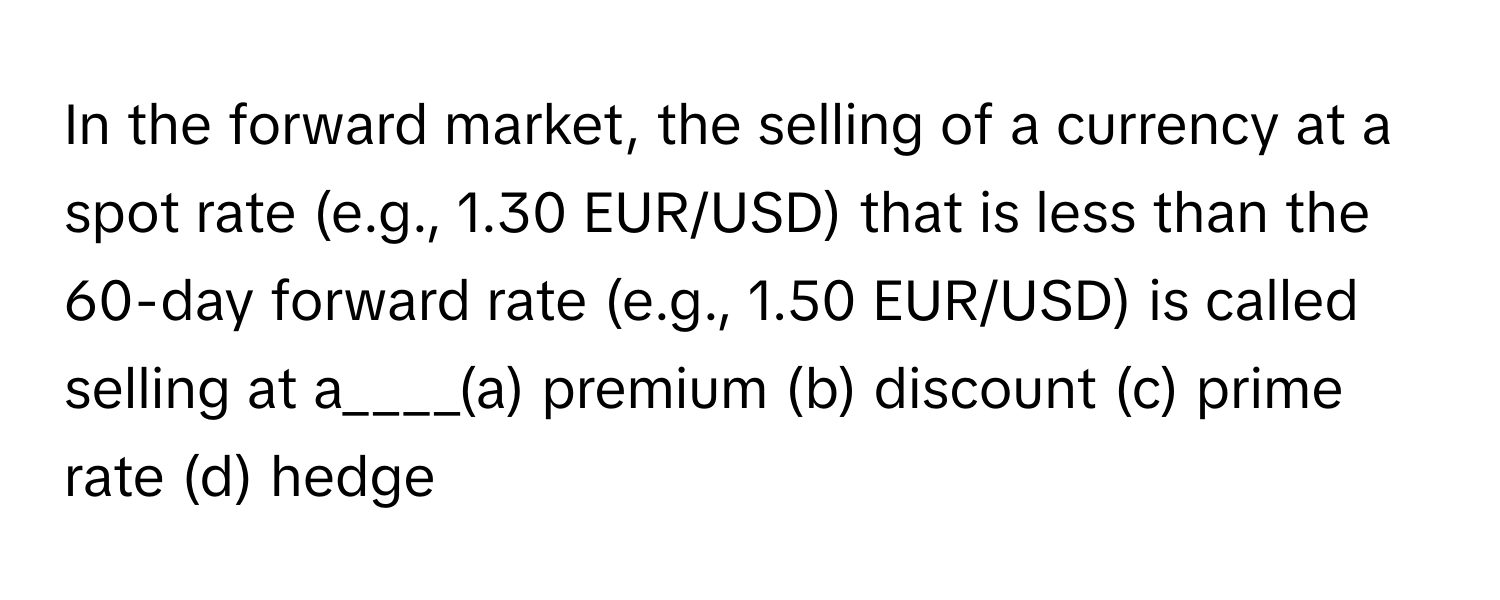 Solved: In the forward market, the selling of a currency at a spot rate  (e.g., 1.30 EUR/USD) that [Others]