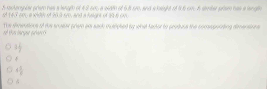 A restangular prism has a langth of 4.2 cm, a width of 5.s cm, and a height of 9.6 cm. A similar prism has a langlin
cf 14.7 cm, a width of 20% cm, and a helgn o 336 cm.
The dimensions of the smaller prism are each multipiied by what factor to produce the corresponding dimensions
of the larger prem
3 1/7 
h
4 9/6 
6