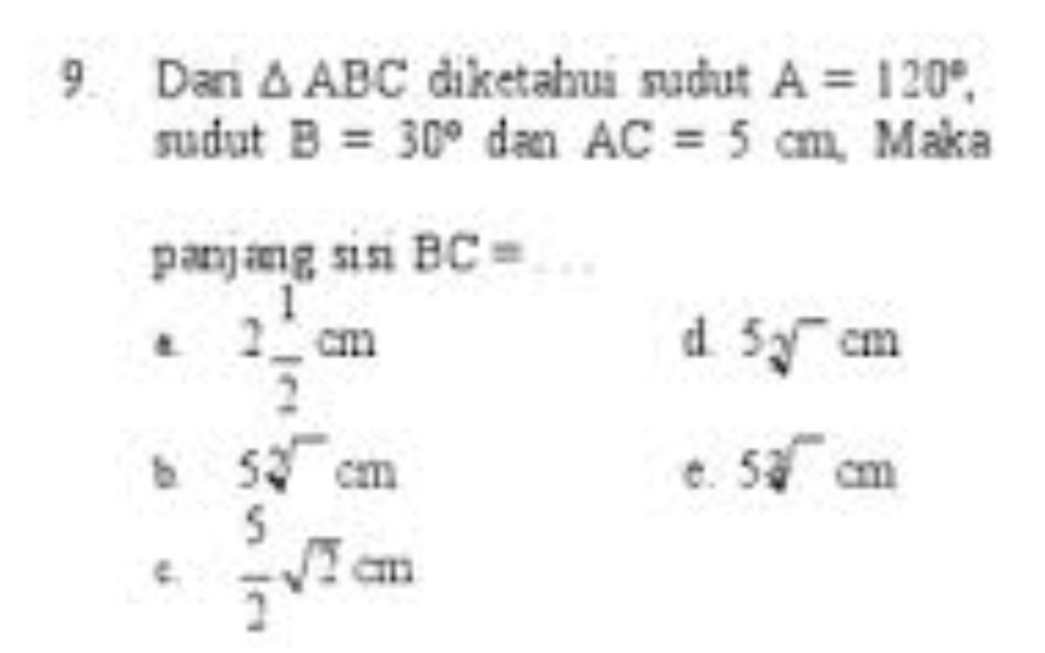 Dan △ ABC diketahui sudut A=120°, 
sudut B=30° d an _circ  AC=5cm Maka
panjang sisi BC= . 2 1/2 cm
d 5sqrt[2]()cm
b 5sqrt[3]()cm
C. 5sqrt[3]()cm
 5/2 sqrt(2)cm