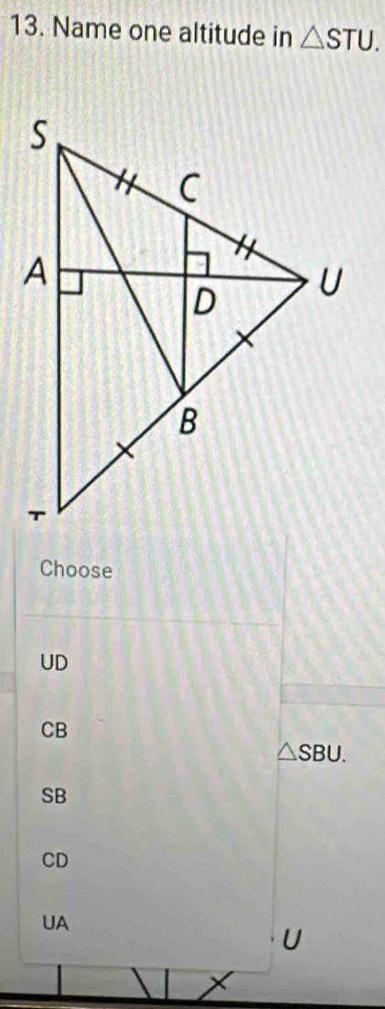 Name one altitude in △ STU. 
Choose
UD
CB
△ SBU.
SB
CD
UA
U