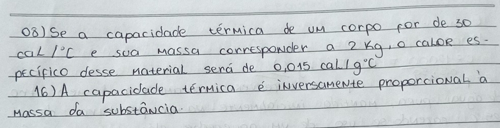 Se a capacidade termica de un corpo for de 30
ca⊥ /^circ C e soa Massa corresponder a 2 kg, o caloR es- 
pecifico desse naterial serai de 0, 015 cal 1g°C
(6) A capacidade ternica e inversamente proporcional a 
Massa da substancia.