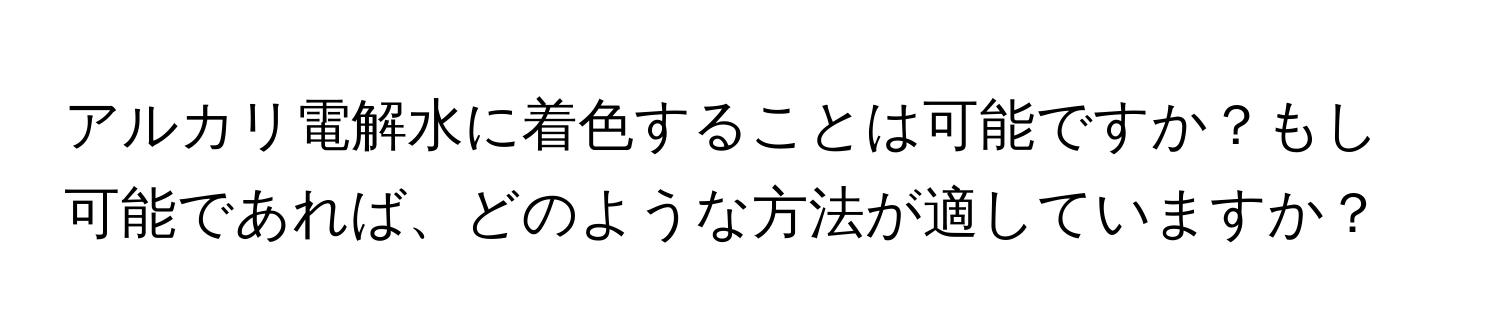 アルカリ電解水に着色することは可能ですか？もし可能であれば、どのような方法が適していますか？