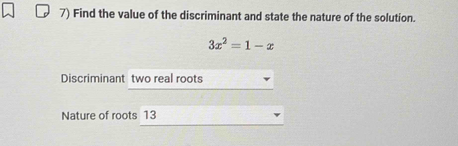 Find the value of the discriminant and state the nature of the solution.
3x^2=1-x
Discriminant two real roots 
Nature of roots 13