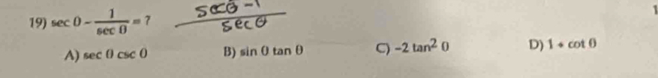 sec 0- 1/sec 0 =7
A) sec θ csc θ
B) sin θ tan θ C) -2tan^20 D) 1+cot θ