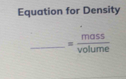 Equation for Density 
_ = mass/volume 