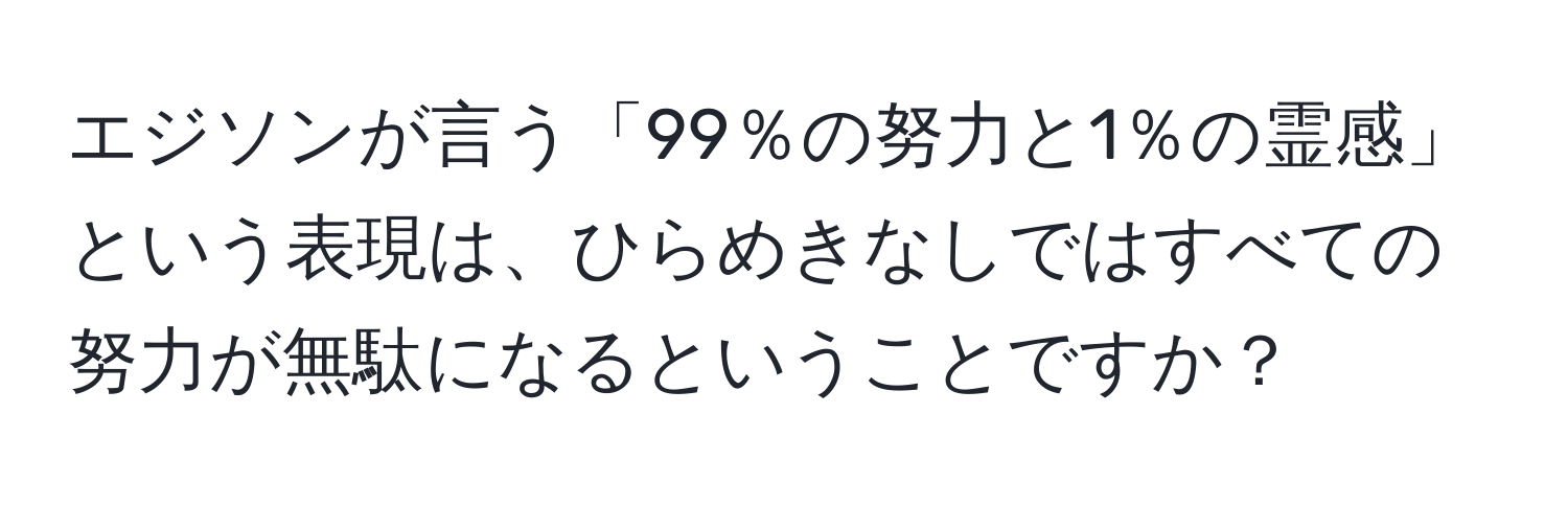 エジソンが言う「99％の努力と1％の霊感」という表現は、ひらめきなしではすべての努力が無駄になるということですか？