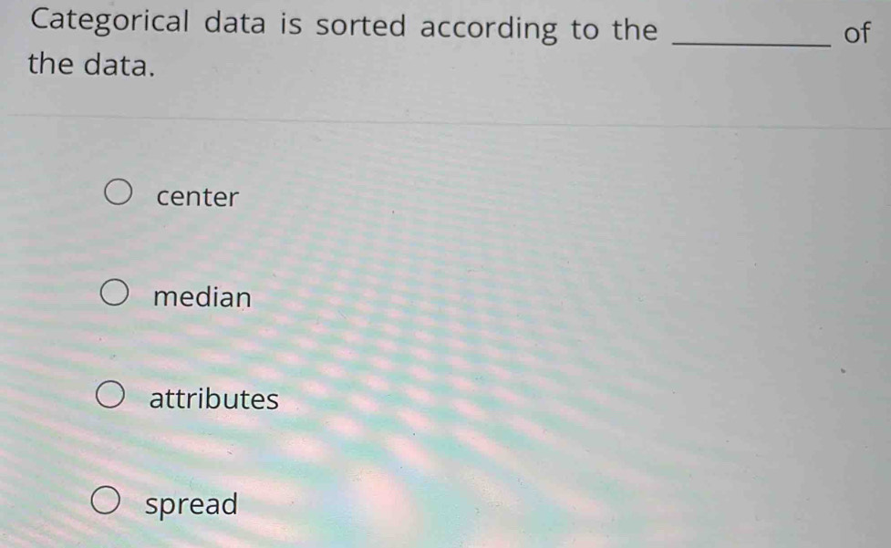 Categorical data is sorted according to the _of
the data.
center
median
attributes
spread