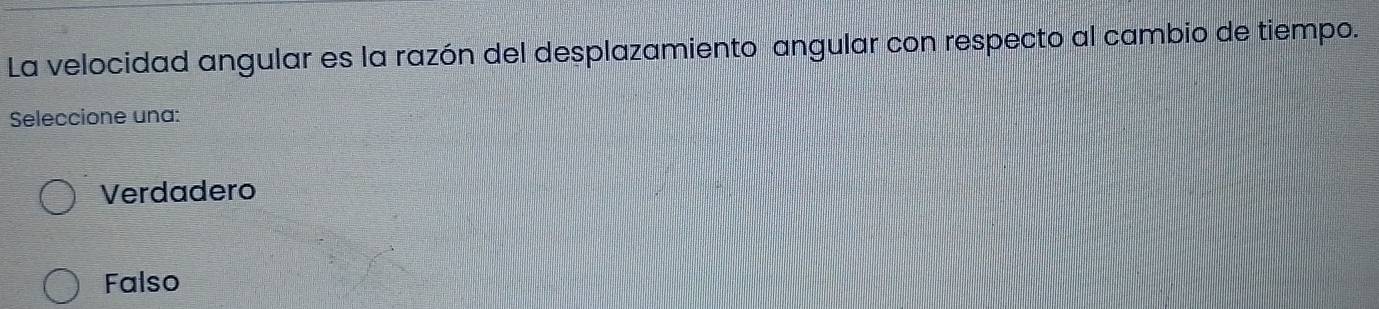 La velocidad angular es la razón del desplazamiento angular con respecto al cambio de tiempo.
Seleccione una:
Verdadero
Falso