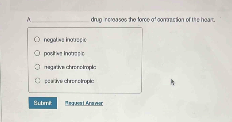 A_ drug increases the force of contraction of the heart.
negative inotropic
positive inotropic
negative chronotropic
positive chronotropic
Submit Request Answer