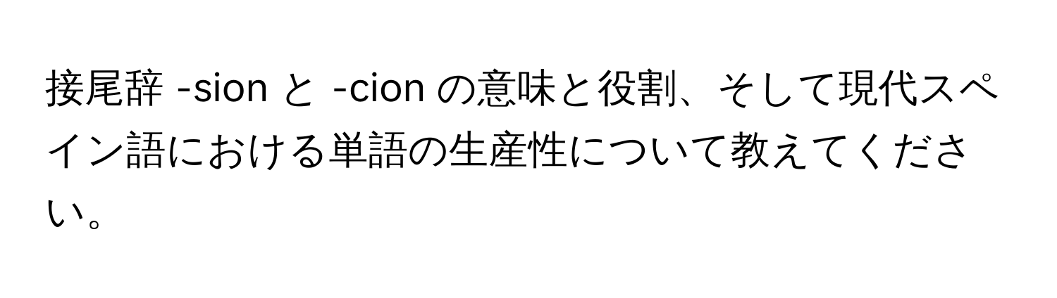 接尾辞 -sion と -cion の意味と役割、そして現代スペイン語における単語の生産性について教えてください。