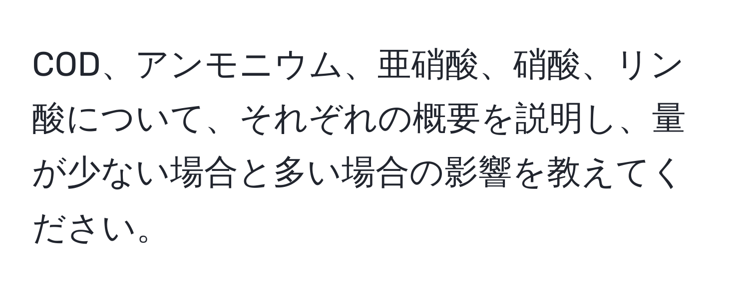 COD、アンモニウム、亜硝酸、硝酸、リン酸について、それぞれの概要を説明し、量が少ない場合と多い場合の影響を教えてください。