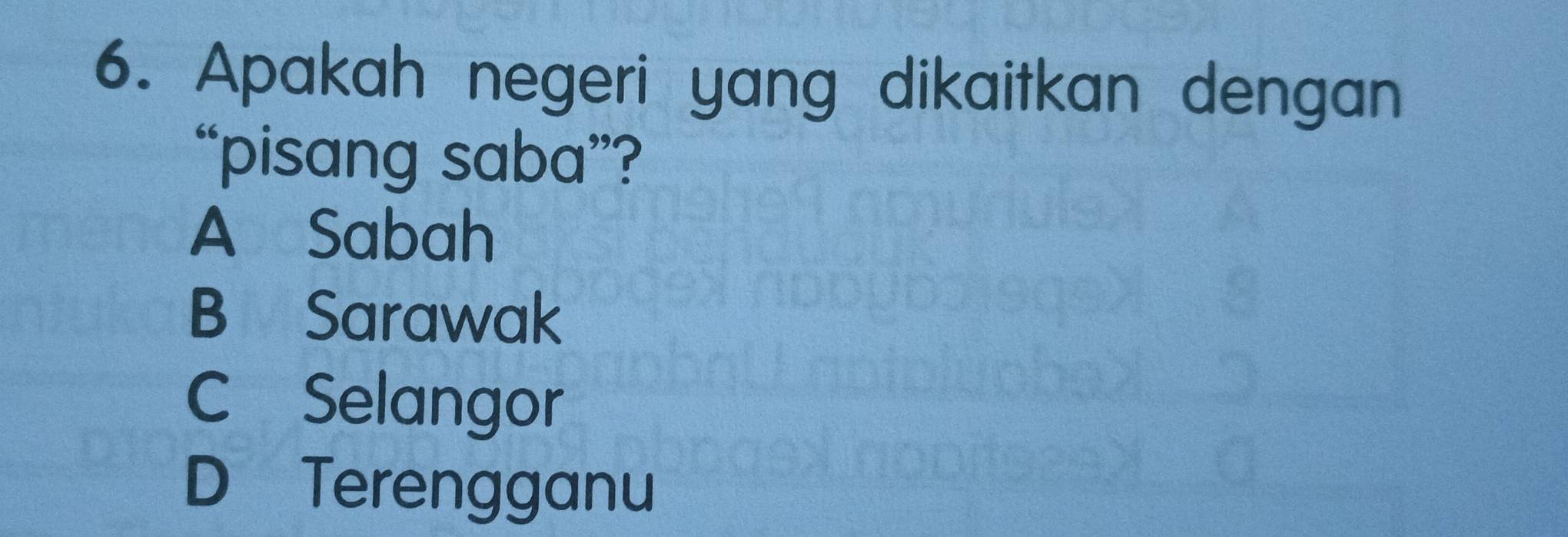 Apakah negeri yang dikaitkan dengan
“pisang saba”?
A Sabah
B Sarawak
C Selangor
D Terengganu