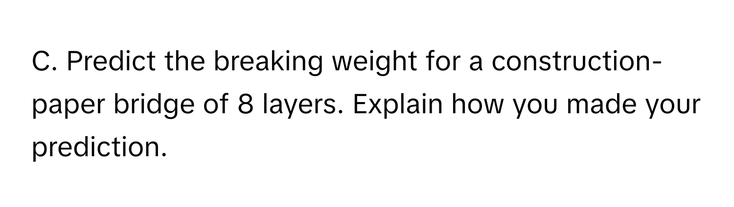 Predict the breaking weight for a construction-paper bridge of 8 layers. Explain how you made your prediction.