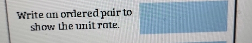 Write an ordered pair to 
show the unit rate.