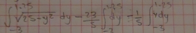 ∈t _(-3)^(1.25)sqrt(25-y^2)dy- 23/5 ∈t _(-2)^(1.25)dy- 1/5 ∈t _(-3)^(1.25)ydy