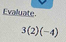 Evaluate.
3(2)(-4)