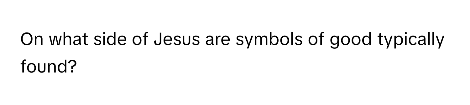 On what side of Jesus are symbols of good typically found?