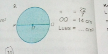 K
π = 22/7  L
m^2
OQ=14cm π
Lua s = _  cm^2
10