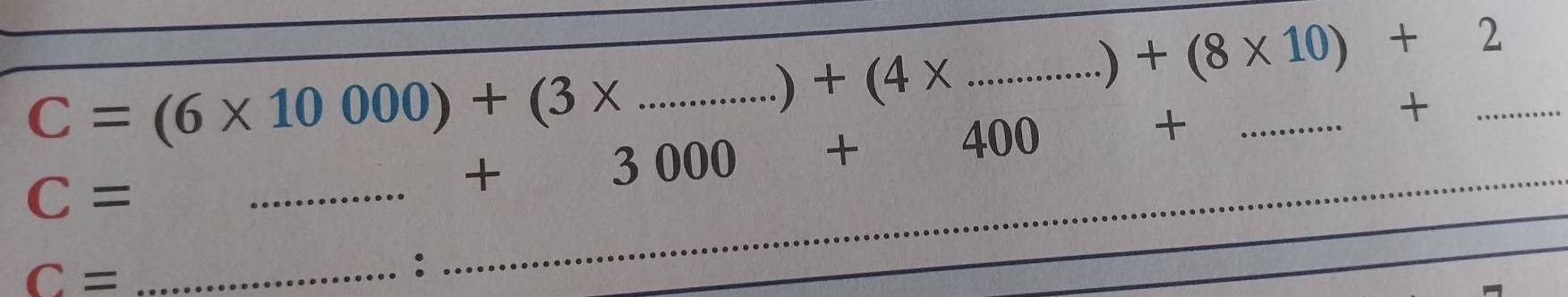 C=(6* 10000)+(3* _ 
) +(4* _.)+(8* 10)+2
_ 
_ 
+ □° 000 400 + __+_
C=
C=
_: