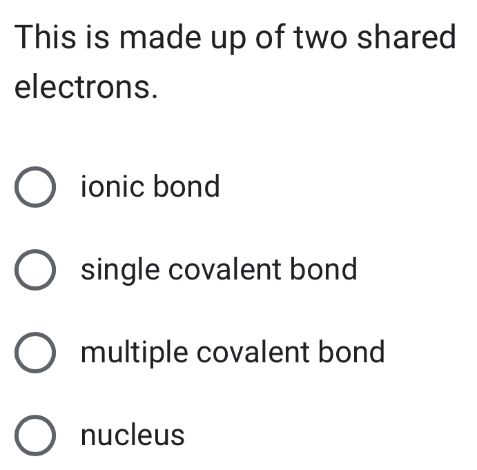 This is made up of two shared
electrons.
ionic bond
single covalent bond
multiple covalent bond
nucleus