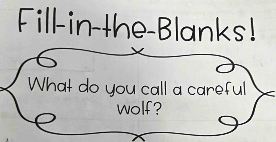 Fill-in-the-Blanks! 
What do you call a careful 
wolf?