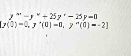 y'''-y''+25y'-25y=0
[y(0)=0, y'(0)=0, y''(0)=-2]