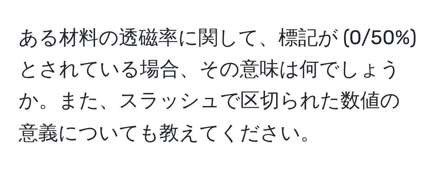 ある材料の透磁率に関して、標記が (0/50%) とされている場合、その意味は何でしょうか。また、スラッシュで区切られた数値の意義についても教えてください。