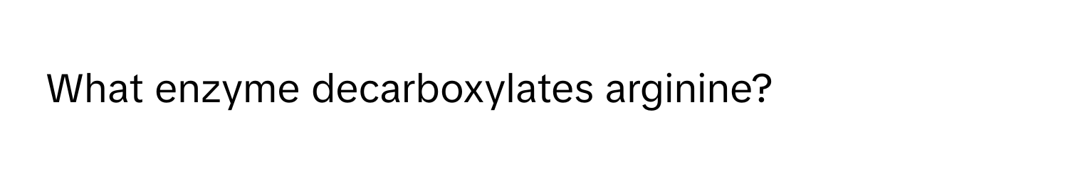 What enzyme decarboxylates arginine?