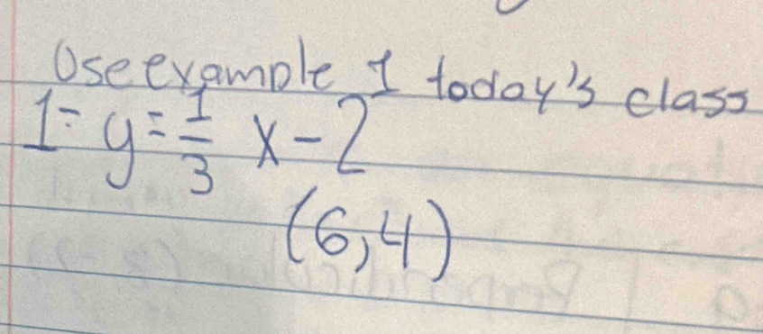 Useexample 1 todoy's class
1-y= 1/3 x-2
(6,4)