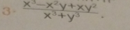 3  (x^3-x^2y+xy^2)/x^3+y^3 .