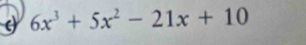 6x^3+5x^2-21x+10