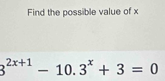 Find the possible value of x
3^(2x+1)-10.3^x+3=0