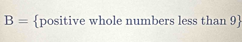 B= positive whole numbers less than 9